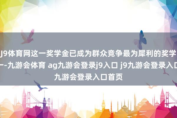 J9體育網(wǎng)這一獎(jiǎng)學(xué)金已成為群眾競爭最為犀利的獎(jiǎng)學(xué)金之一-九游會(huì)體育 ag九游會(huì)登錄j9入口 j9九游會(huì)登錄入口首頁