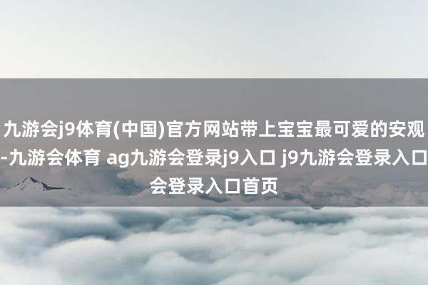 九游會(huì)j9體育(中國(guó))官方網(wǎng)站帶上寶寶最可愛(ài)的安觀賞具-九游會(huì)體育 ag九游會(huì)登錄j9入口 j9九游會(huì)登錄入口首頁(yè)