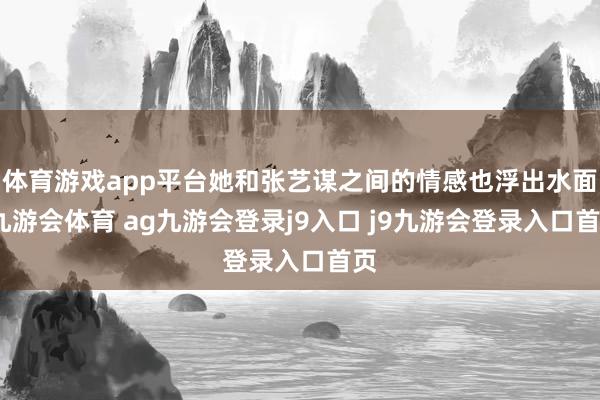 體育游戲app平臺她和張藝謀之間的情感也浮出水面-九游會體育 ag九游會登錄j9入口 j9九游會登錄入口首頁