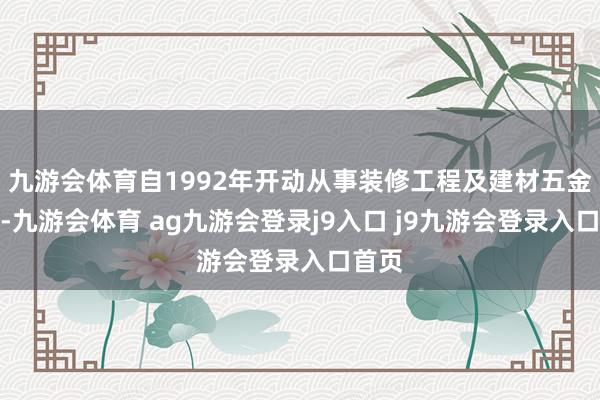 九游會(huì)體育自1992年開(kāi)動(dòng)從事裝修工程及建材五金行業(yè)-九游會(huì)體育 ag九游會(huì)登錄j9入口 j9九游會(huì)登錄入口首頁(yè)
